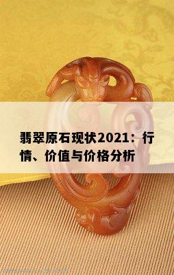 翡翠原石现状2021：行情、价值与价格分析