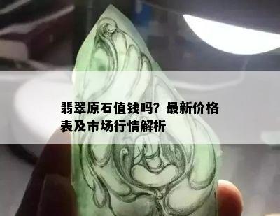 翡翠原石值钱吗？最新价格表及市场行情解析