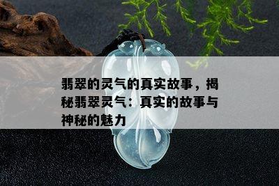 翡翠的灵气的真实故事，揭秘翡翠灵气：真实的故事与神秘的魅力