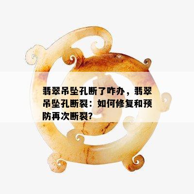 翡翠吊坠孔断了咋办，翡翠吊坠孔断裂：如何修复和预防再次断裂？