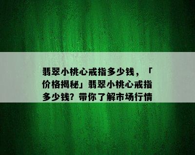 翡翠小桃心戒指多少钱，「价格揭秘」翡翠小桃心戒指多少钱？带你了解市场行情