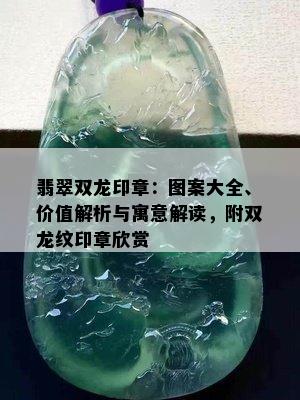 翡翠双龙印章：图案大全、价值解析与寓意解读，附双龙纹印章欣赏