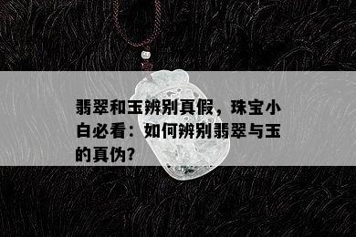 翡翠和玉辨别真假，珠宝小白必看：如何辨别翡翠与玉的真伪？