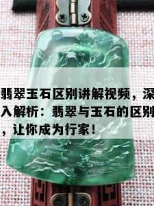 翡翠玉石区别讲解视频，深入解析：翡翠与玉石的区别，让你成为行家！