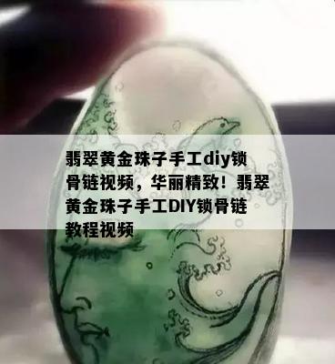 翡翠黄金珠子手工diy锁骨链视频，华丽精致！翡翠黄金珠子手工DIY锁骨链教程视频