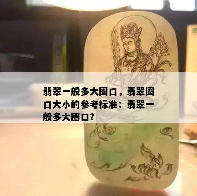 翡翠一般多大圈口，翡翠圈口大小的参考标准：翡翠一般多大圈口？