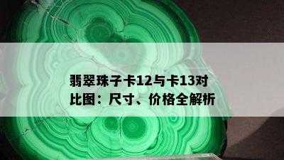 翡翠珠子卡12与卡13对比图：尺寸、价格全解析