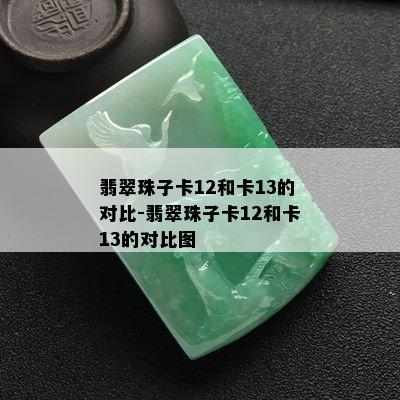 翡翠珠子卡12和卡13的对比-翡翠珠子卡12和卡13的对比图