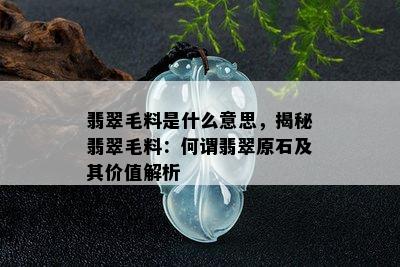 翡翠毛料是什么意思，揭秘翡翠毛料：何谓翡翠原石及其价值解析