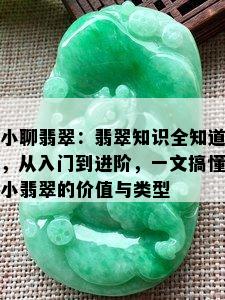 小聊翡翠：翡翠知识全知道，从入门到进阶，一文搞懂小翡翠的价值与类型