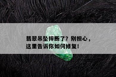 翡翠吊坠摔断了？别担心，这里告诉你如何修复！