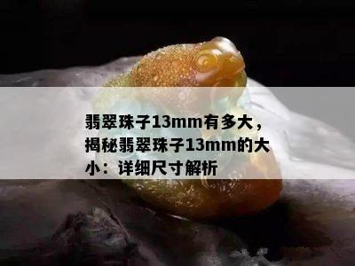 翡翠珠子13mm有多大，揭秘翡翠珠子13mm的大小：详细尺寸解析