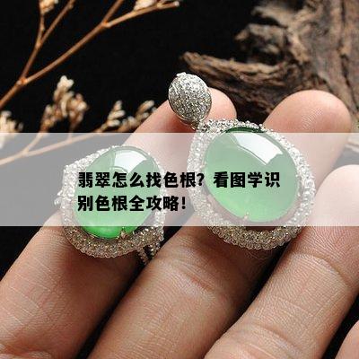 翡翠怎么找色根？看图学识别色根全攻略！