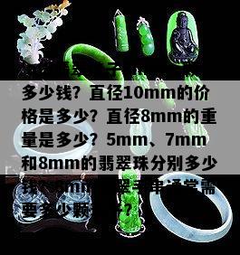 'a货翡翠珠子8mm一颗多少钱？直径10mm的价格是多少？直径8mm的重量是多少？5mm、7mm和8mm的翡翠珠分别多少钱？8mm翡翠手串通常需要多少颗珠子？'