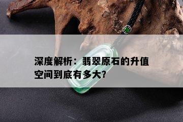 深度解析：翡翠原石的升值空间到底有多大？