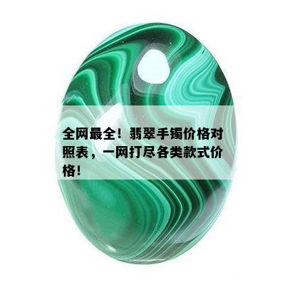 全网最全！翡翠手镯价格对照表，一网打尽各类款式价格！