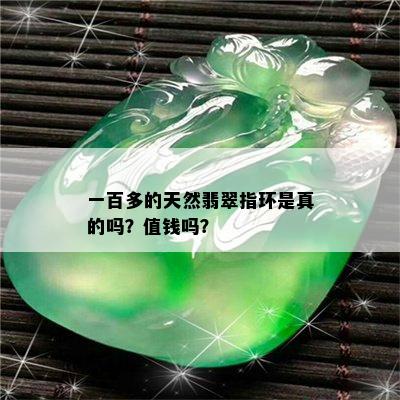 一百多的天然翡翠指环是真的吗？值钱吗？