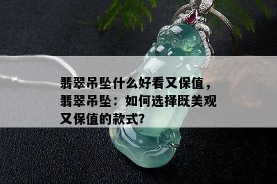 翡翠吊坠什么好看又保值，翡翠吊坠：如何选择既美观又保值的款式？