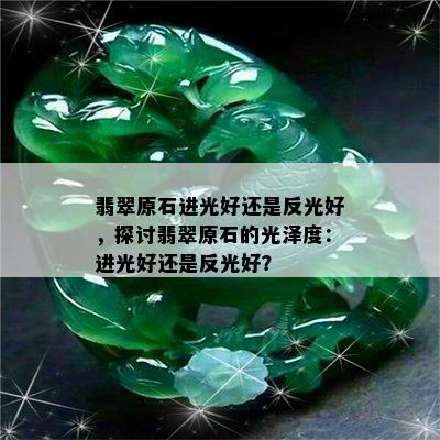 翡翠原石进光好还是反光好，探讨翡翠原石的光泽度：进光好还是反光好？