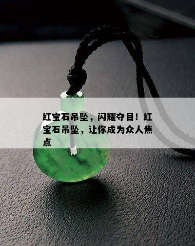 红宝石吊坠，闪耀夺目！红宝石吊坠，让你成为众人焦点