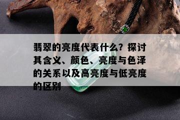 翡翠的亮度代表什么？探讨其含义、颜色、亮度与色泽的关系以及高亮度与低亮度的区别