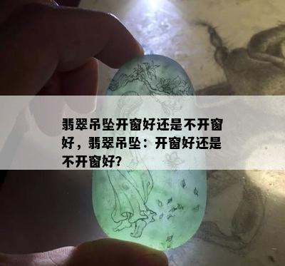 翡翠吊坠开窗好还是不开窗好，翡翠吊坠：开窗好还是不开窗好？