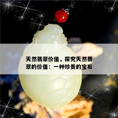 天然翡翠价值，探究天然翡翠的价值：一种珍贵的宝石