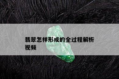 翡翠怎样形成的全过程解析视频