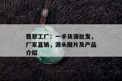 翡翠工厂：一手货源批发，厂家直销，源头图片及产品介绍