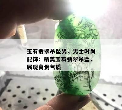 玉石翡翠吊坠男，男士时尚配饰：精美玉石翡翠吊坠，展现高贵气质