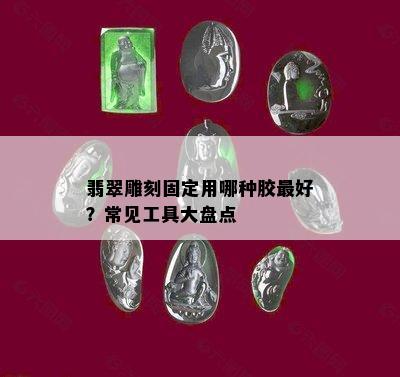 翡翠雕刻固定用哪种胶更好？常见工具大盘点