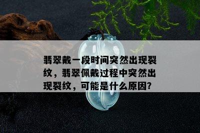 翡翠戴一段时间突然出现裂纹，翡翠佩戴过程中突然出现裂纹，可能是什么原因？