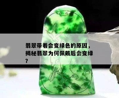 翡翠带着会变绿色的原因，揭秘翡翠为何佩戴后会变绿？