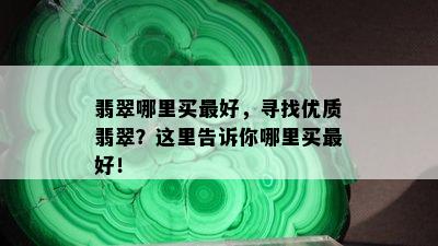 翡翠哪里买更好，寻找优质翡翠？这里告诉你哪里买更好！