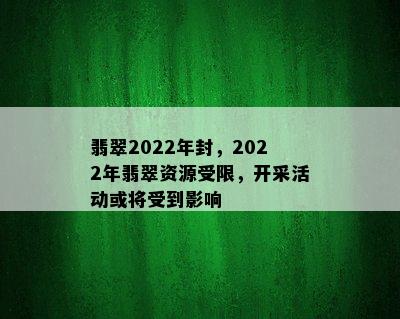 翡翠2022年封，2022年翡翠资源受限，开采活动或将受到影响