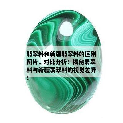 翡翠料和新疆翡翠料的区别图片，对比分析：揭秘翡翠料与新疆翡翠料的视觉差异！