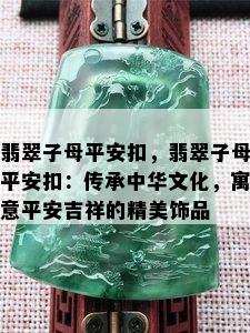 翡翠子母平安扣，翡翠子母平安扣：传承中华文化，寓意平安吉祥的精美饰品