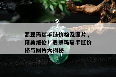 翡翠玛瑙手链价格及图片，精美绝伦！翡翠玛瑙手链价格与图片大揭秘