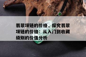 翡翠项链的价格，探究翡翠项链的价格：从入门到收藏级别的价值分析