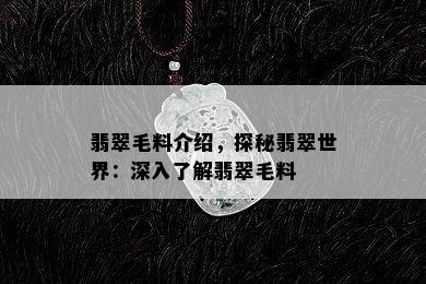 翡翠毛料介绍，探秘翡翠世界：深入了解翡翠毛料