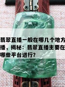 翡翠直播一般在哪几个地方播，揭秘：翡翠直播主要在哪些平台进行？