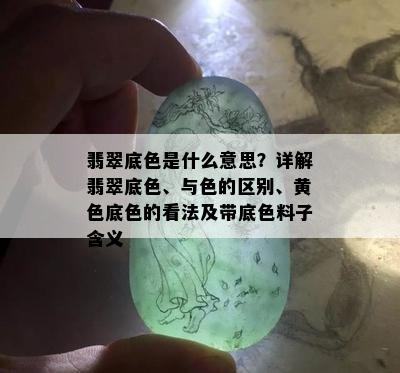 翡翠底色是什么意思？详解翡翠底色、与色的区别、黄色底色的看法及带底色料子含义