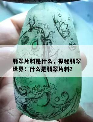 翡翠片料是什么，探秘翡翠世界：什么是翡翠片料？