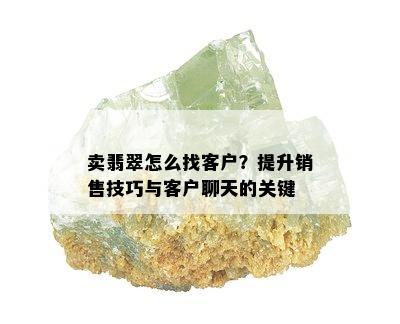 卖翡翠怎么找客户？提升销售技巧与客户聊天的关键