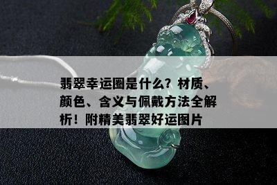 翡翠幸运圈是什么？材质、颜色、含义与佩戴方法全解析！附精美翡翠好运图片