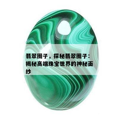 翡翠圈子，探秘翡翠圈子：揭秘高端珠宝世界的神秘面纱