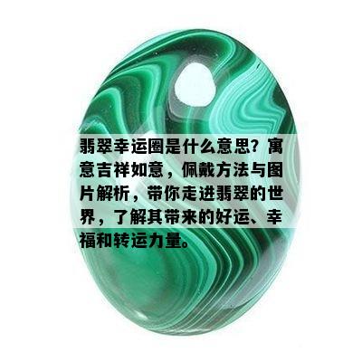 翡翠幸运圈是什么意思？寓意吉祥如意，佩戴方法与图片解析，带你走进翡翠的世界，了解其带来的好运、幸福和转运力量。