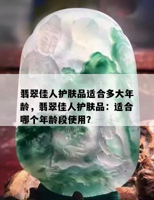 翡翠佳人护肤品适合多大年龄，翡翠佳人护肤品：适合哪个年龄段使用？