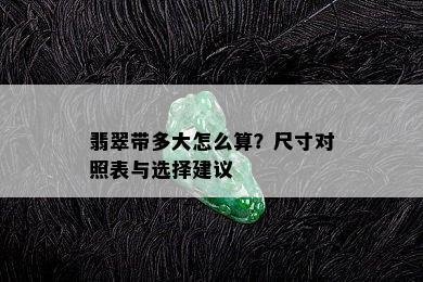 翡翠带多大怎么算？尺寸对照表与选择建议