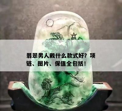 翡翠男人戴什么款式好？项链、图片、保值全包括！